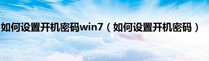 如何设置开机密码win7（如何设置开机密码）