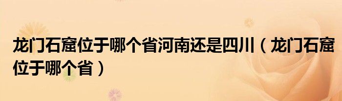 龙门石窟位于哪个省河南还是四川（龙门石窟位于哪个省）