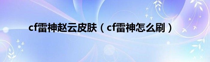 cf雷神赵云皮肤（cf雷神怎么刷）