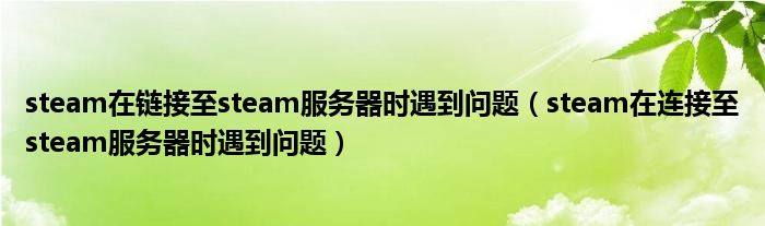 steam在链接至steam服务器时遇到问题（steam在连接至steam服务器时遇到问题）