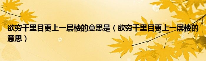 欲穷千里目更上一层楼的意思是（欲穷千里目更上一层楼的意思）