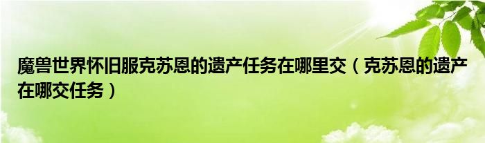 魔兽世界怀旧服克苏恩的遗产任务在哪里交（克苏恩的遗产在哪交任务）