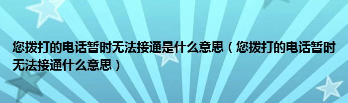 您拨打的电话暂时无法接通是什么意思（您拨打的电话暂时无法接通什么意思）