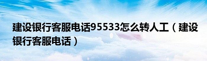 建设银行客服电话95533怎么转人工（建设银行客服电话）