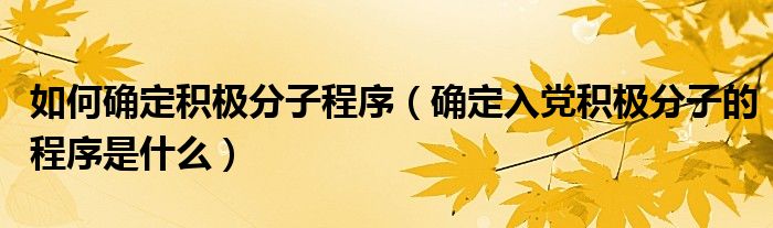 如何确定积极分子程序（确定入党积极分子的程序是什么）