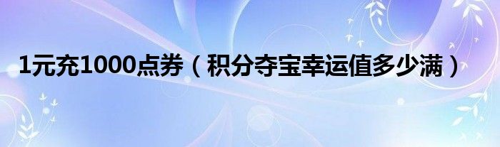 1元充1000点券（积分夺宝幸运值多少满）