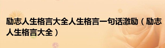 励志人生格言大全人生格言一句话激励（励志人生格言大全）