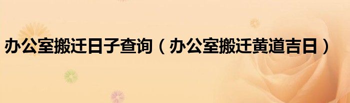 办公室搬迁日子查询（办公室搬迁黄道吉日）