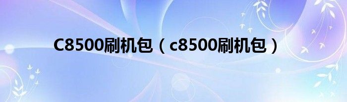 C8500刷机包（c8500刷机包）