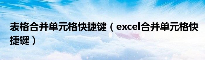 表格合并单元格快捷键（excel合并单元格快捷键）