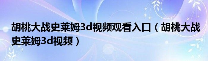 胡桃大战史莱姆3d视频观看入口（胡桃大战史莱姆3d视频）