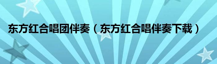 东方红合唱团伴奏（东方红合唱伴奏下载）