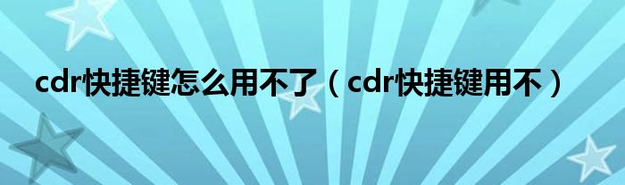 cdr快捷键怎么用不了（cdr快捷键用不）