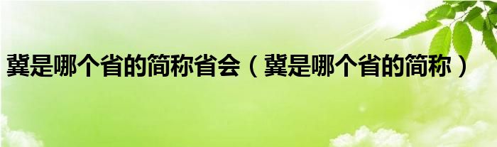 冀是哪个省的简称省会（冀是哪个省的简称）