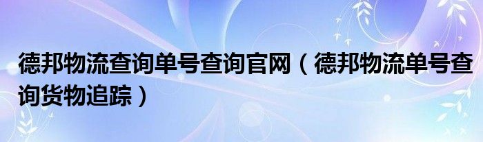 德邦物流查询单号查询官网（德邦物流单号查询货物追踪）