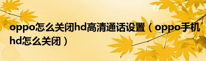 oppo怎么关闭hd高清通话设置（oppo手机hd怎么关闭）