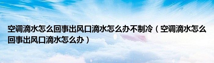 空调滴水怎么回事出风口滴水怎么办不制冷（空调滴水怎么回事出风口滴水怎么办）