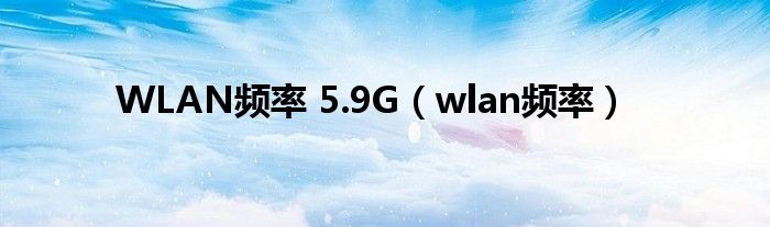 WLAN频率 5.9G（wlan频率）