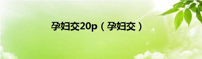 孕妇交20p（孕妇交）