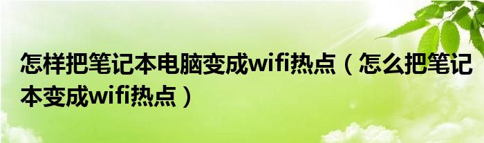 怎样把笔记本电脑变成wifi热点（怎么把笔记本变成wifi热点）