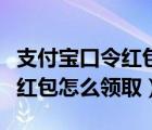 支付宝口令红包怎么领取别人的（支付宝口令红包怎么领取）