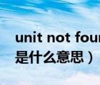 unit not found什么意思（404 not found是什么意思）