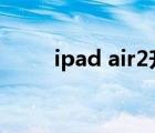 ipad air2升级ios15（ipad air2）