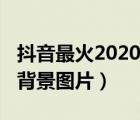 抖音最火2020背景图片爱情（抖音最火2020背景图片）