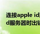 连接apple id服务器时出错误（连接apple id服务器时出错）