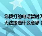 您拨打的电话暂时无法接通是什么意思（您拨打的电话暂时无法接通什么意思）