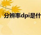 分辨率dpi是什么单位（分辨率dpi是什么）