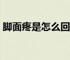 脚面疼是怎么回事视频（脚面疼是怎么回事）