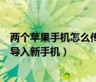 两个苹果手机怎么传输数据（苹果手机怎么把旧手机的东西导入新手机）