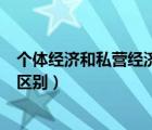 个体经济和私营经济的区别和特点（个体经济和私营经济的区别）