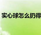 实心球怎么扔得远视频（实心球怎么扔的远）