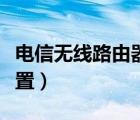 电信无线路由器设置方法（电信无线路由器设置）