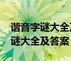 谐音字谜大全及答案高难度1000条（谐音字谜大全及答案）