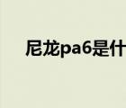 尼龙pa6是什么材料（pa6是什么材料）