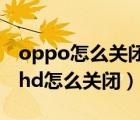 oppo怎么关闭hd高清通话设置（oppo手机hd怎么关闭）