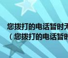 您拨打的电话暂时无法接通来电信息将以短信的形式通知他（您拨打的电话暂时无法接通）