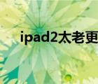 ipad2太老更新不了系统（ipad2升级）