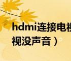 hdmi连接电视没声音怎么办（hdmi连接电视没声音）