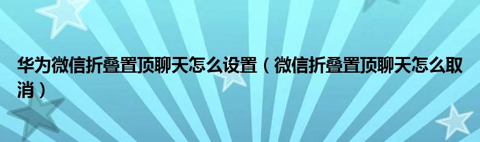 华为微信折叠置顶聊天怎么设置（微信折叠置顶聊天怎么取消）