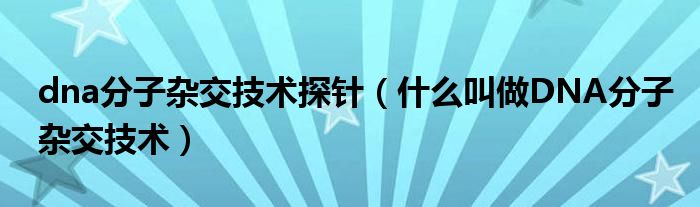 dna分子杂交技术探针（什么叫做DNA分子杂交技术）