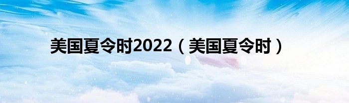 美国夏令时2022（美国夏令时）