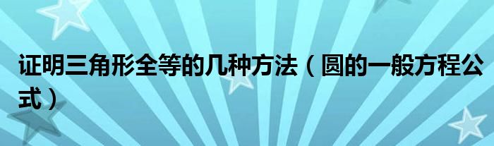 证明三角形全等的几种方法（圆的一般方程公式）