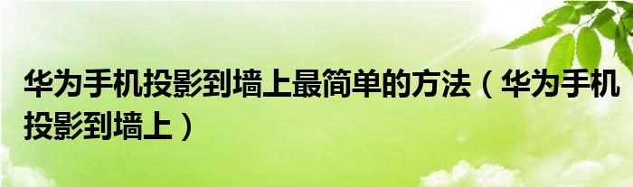 华为手机投影到墙上最简单的方法（华为手机投影到墙上）