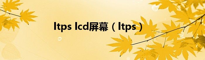 ltps lcd屏幕（ltps）