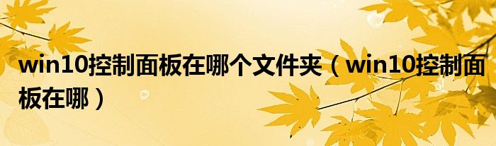 win10控制面板在哪个文件夹（win10控制面板在哪）