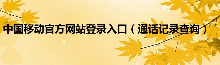 中国移动官方网站登录入口（通话记录查询）